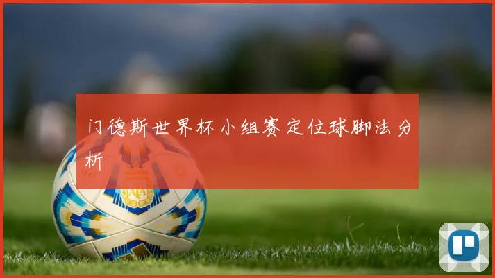 门德斯世界杯小组赛定位球脚法分析