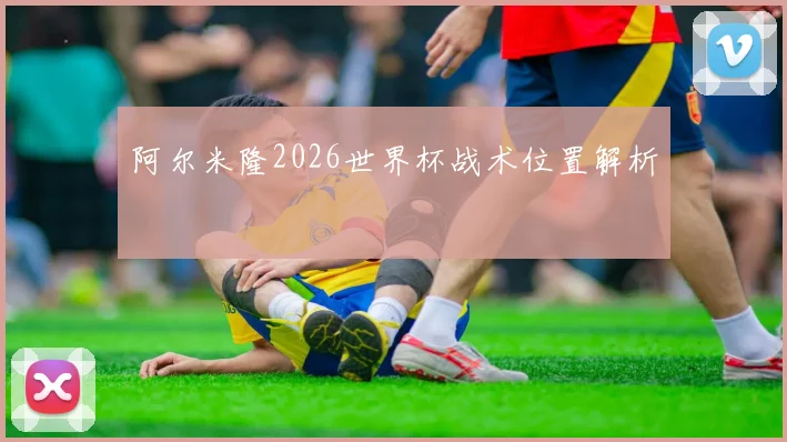 阿尔米隆2026世界杯战术位置解析