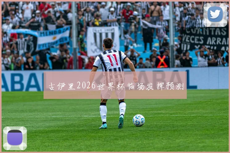 古伊里2026世界杯临场发挥预测