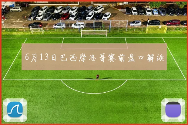 6月13日巴西摩洛哥赛前盘口解读