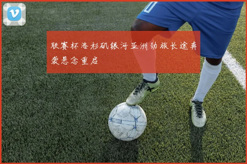联赛杯洛杉矶银河亚洲劲旅长途奔袭悬念重启