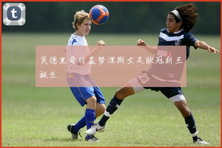莫德里奇对轰努涅斯女足欧冠新王诞生