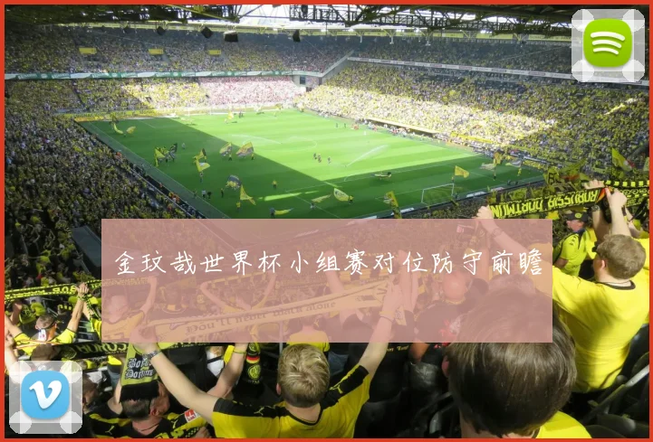 金玟哉世界杯小组赛对位防守前瞻