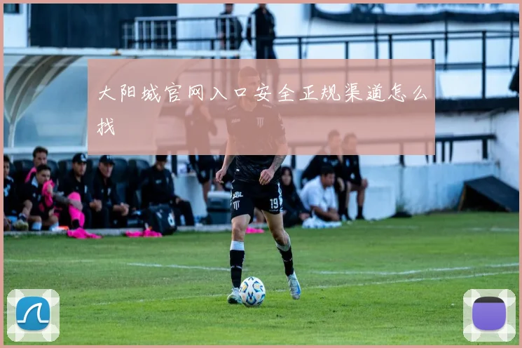 大阳城官网入口安全正规渠道怎么找