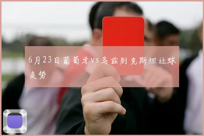6月23日葡萄牙vs乌兹别克斯坦让球走势