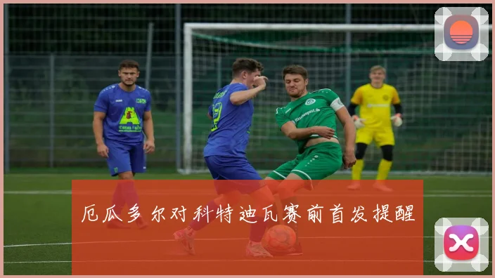 厄瓜多尔对科特迪瓦赛前首发提醒