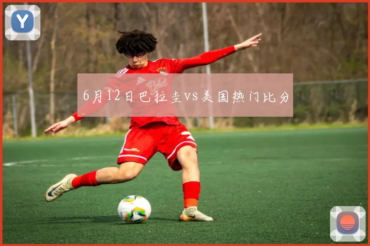 6月12日巴拉圭vs美国热门比分