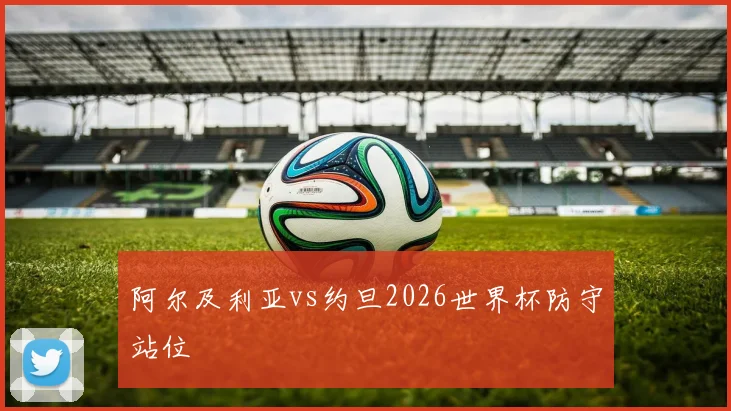 阿尔及利亚vs约旦2026世界杯防守站位
