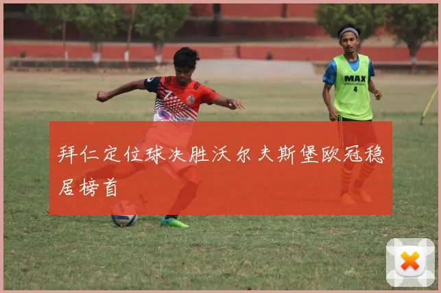 拜仁定位球决胜沃尔夫斯堡欧冠稳居榜首