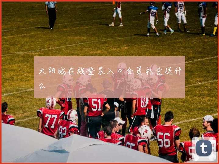 大阳城在线登录入口会员礼金送什么