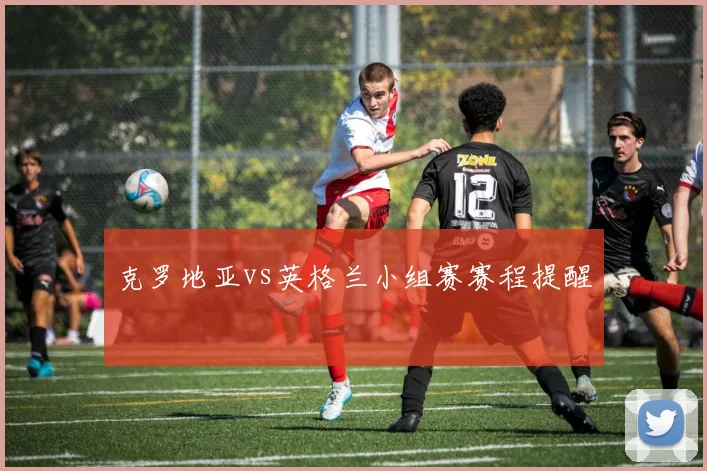 克罗地亚vs英格兰小组赛赛程提醒