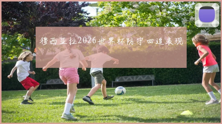 穆西亚拉2026世界杯防守回追表现