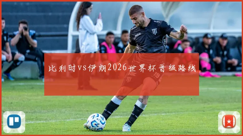 比利时vs伊朗2026世界杯晋级路线