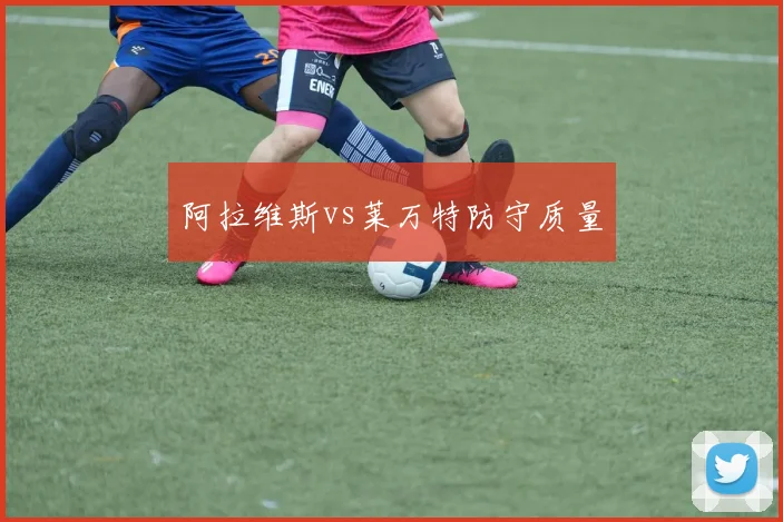 阿拉维斯vs莱万特防守质量