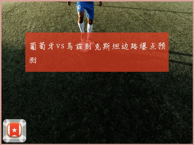 葡萄牙vs乌兹别克斯坦边路爆点预测