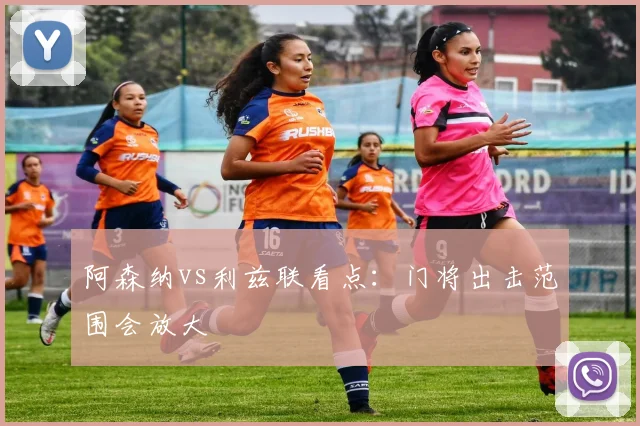 阿森纳vs利兹联看点:门将出击范围会放大