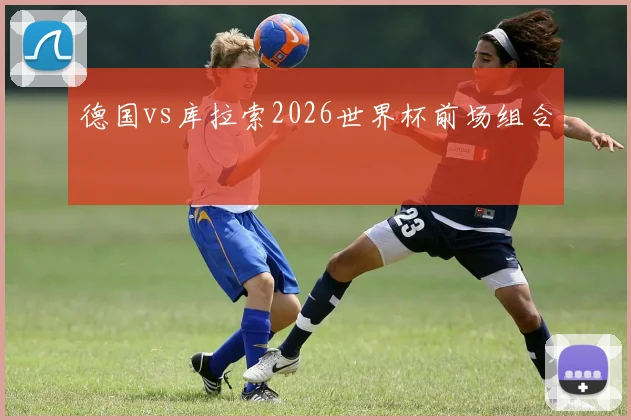 德国vs库拉索2026世界杯前场组合