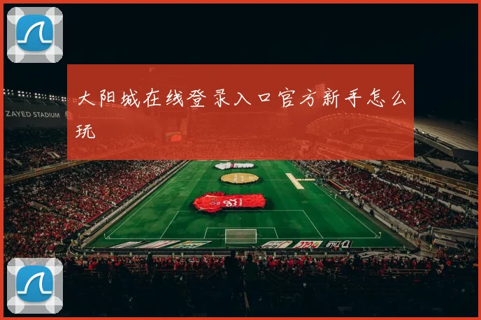 大阳城在线登录入口官方新手怎么玩
