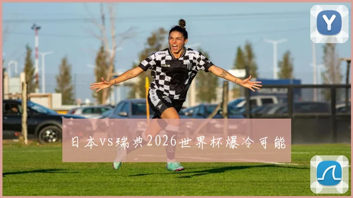 日本vs瑞典2026世界杯爆冷可能