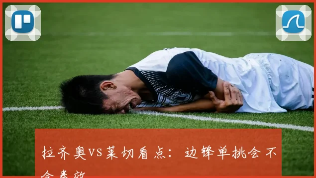 拉齐奥vs莱切看点：边锋单挑会不会奏效