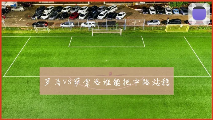 罗马vs萨索洛谁能把中路站稳