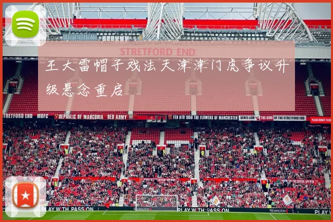 王大雷帽子戏法天津津门虎争议升级悬念重启